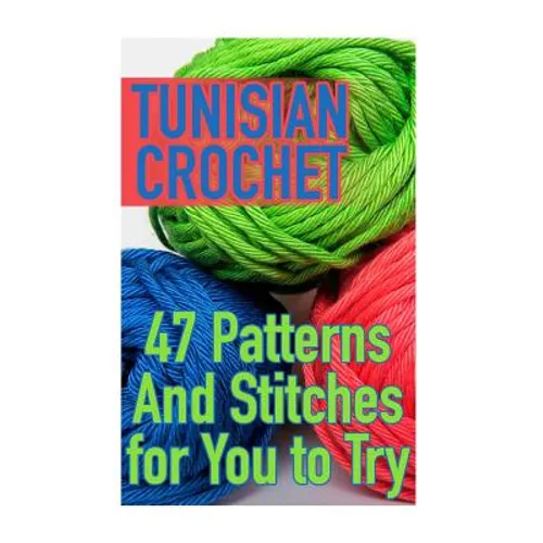Tunisian Crochet: 47 Patterns And Stitches for You to Try: (Crochet Patterns, Crochet Stitches)