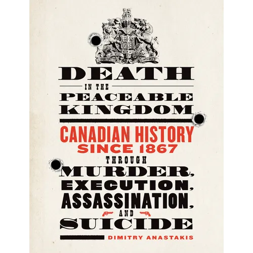 Death in the Peaceable Kingdom: Canadian History Since 1867 Through Murder, Execution, Assassination, and Suicide