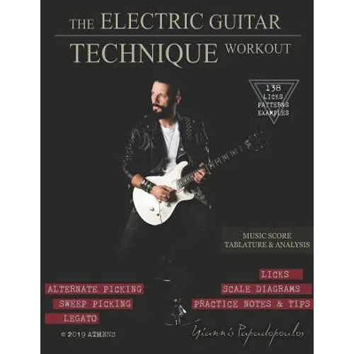 The Electric Guitar Technique Workout: A Complete Course in Modern Technique -Alternate, Sweep Picking, Legato -138 Patterns & licks for Increasing Sp