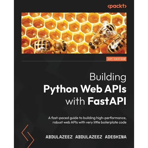 Building Python Web APIs with FastAPI: A fast-paced guide to building high-performance, robust web APIs with very little boilerplate code