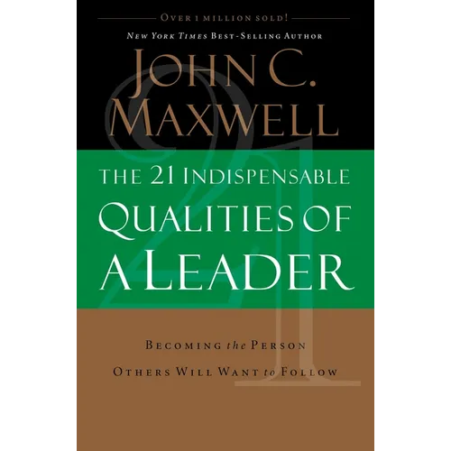 The 21 Indispensable Qualities of a Leader: Becoming the Person Others Will Want to Follow
