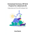 Homestead Harmony: Create, Build, and Thrive Off the Beaten Path