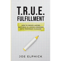TRUE Fulfillment: How to Create Lasting Happiness in a World Obsessed with Temporary Pleasure
