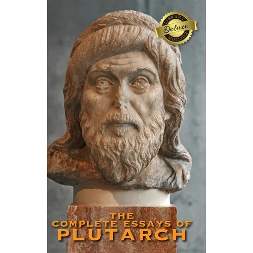 The Complete Essays of Plutarch (Deluxe Library Edition)