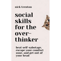 Social Skills for the Overthinker: Beat Self-Sabotage, Escape Your Comfort Zone, and Get Out Of Your Head