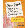 Dear Food, I Love You. I Hate You. Don't Leave Me! Leader Guide