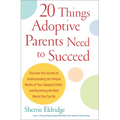 20 Things Adoptive Parents Need to Succeed: Discover the Secrets to Understanding the Unique Needs of Your Adopted Child-Andbecoming the Best Parent Y
