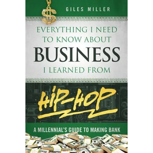 Everything I Need to Know about Business I Learned from Hip-Hop: A Millennial's Guide to Making Bank