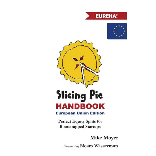 Slicing Pie Handbook EU Edition: Perfectly Fair Equity Splits for Bootstrapped EU Startups