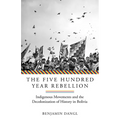 The Five Hundred Year Rebellion: Indigenous Movements and the Decolonization of History in Bolivia