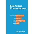 Executive Presentations: Develop presence to speak with confidence and skill
