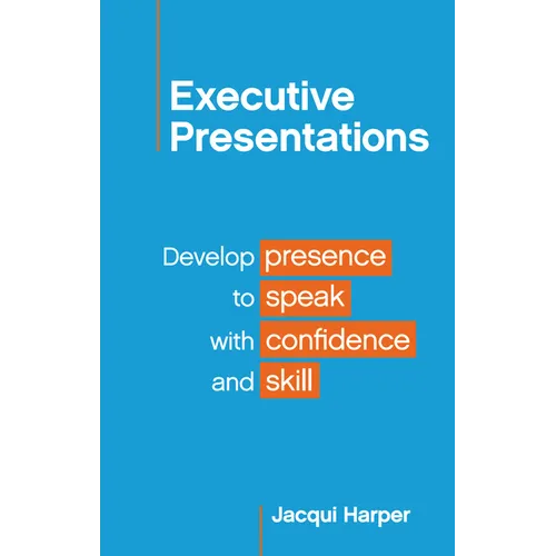 Executive Presentations: Develop presence to speak with confidence and skill