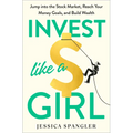 Invest Like a Girl: Jump Into the Stock Market, Reach Your Money Goals, and Build Wealth