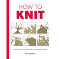 How to Knit: Techniques and Projects for the Complete Beginner