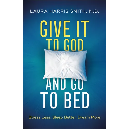 Give It to God and Go to Bed: Stress Less, Sleep Better, Dream More