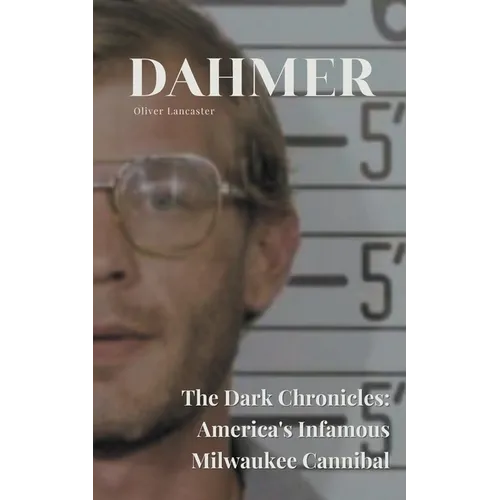 Dahmer The Dark Chronicles: America's Infamous Milwaukee Cannibal