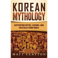 Korean Mythology: Captivating Myths, Legends, and Folktales from Korea