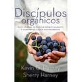 Discípulos orgánicos: Sieteformas de Crecer Espiritualmente Y Comparatir a Jesús Naturalmente