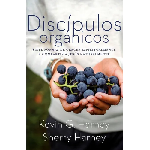 Discípulos orgánicos: Sieteformas de Crecer Espiritualmente Y Comparatir a Jesús Naturalmente