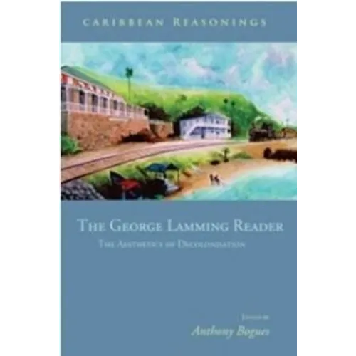 Caribbean Reasonings: The George Lamming Reader - The Aesthetics of Decolonisation