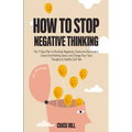 How to Stop Negative Thinking: The 7-Step Plan to Eliminate Negativity, Overcome Rumination, Cease Overthinking Spiral, and Change Your Toxic Thoughts