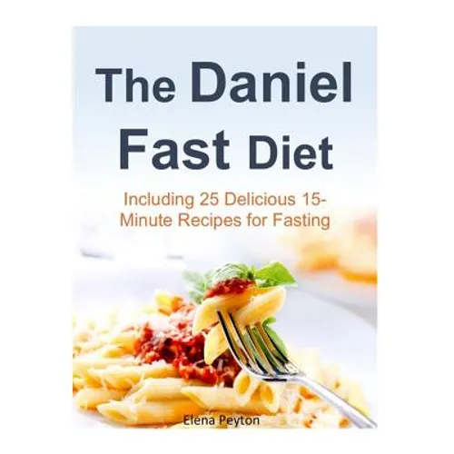 The Daniel Fast Diet: Including 25 Delicious 15-Minute Recipes for Fasting