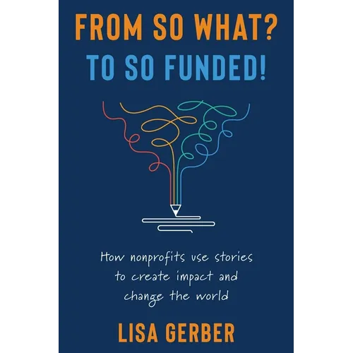 From So What? to So Funded!: How nonprofits use stories to create impact and change the world
