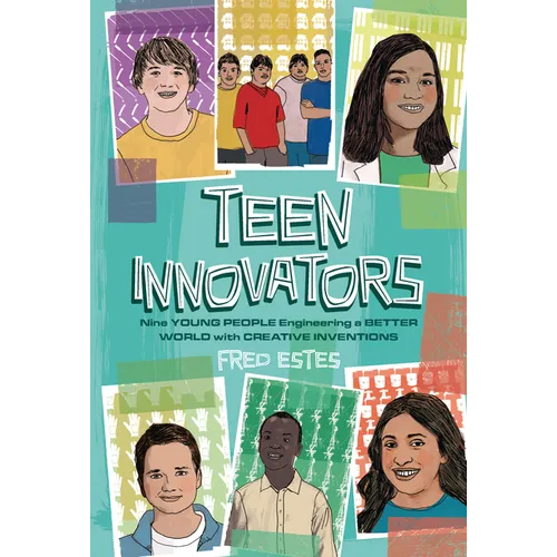 Teen Innovators: Nine Young People Engineering a Better World with Creative Inventions