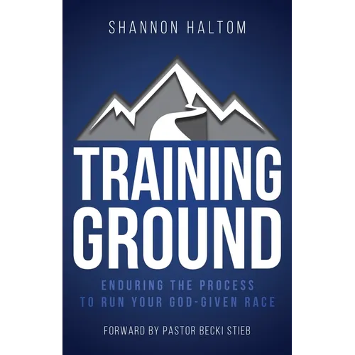 Training Ground: Enduring the Process to Run Your God-Given Race