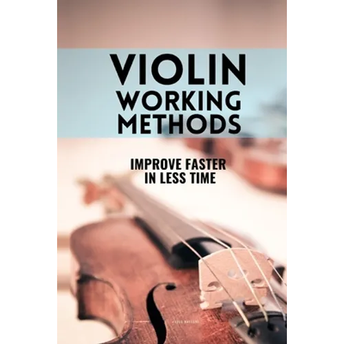 Violin working methods: Violin method - improve faster in less time