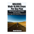 Walking: Walk 10,000 Steps Per Day Plan: Best Exercise To Lose Weight and Get Fit At Any Age And Current Fitness Level