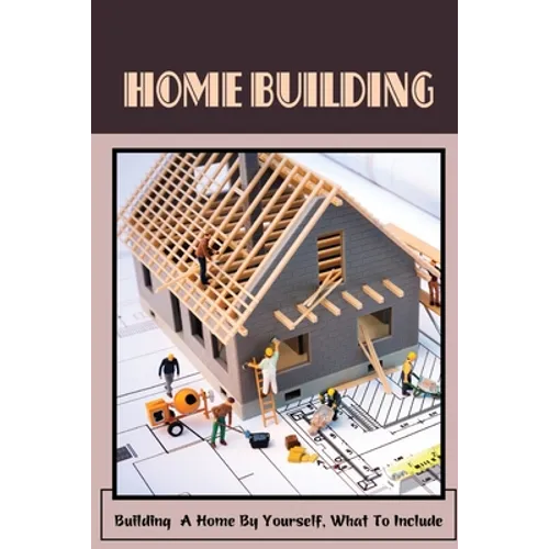 Home Building: Building A Home By Yourself, What To Include: Hot Tips For Building Your Own Home