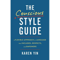 The Conscious Style Guide: A Flexible Approach to Language That Includes, Respects, and Empowers