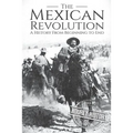 The Mexican Revolution: A History From Beginning to End