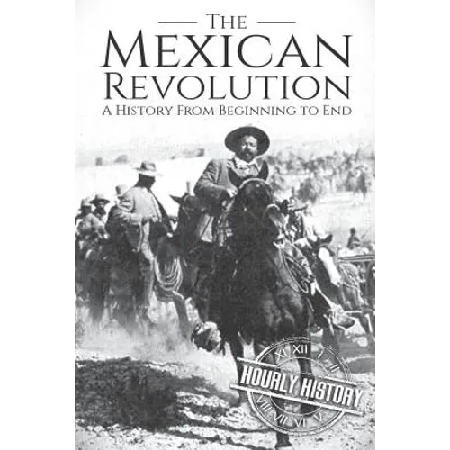 The Mexican Revolution: A History From Beginning to End