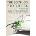 The Book On Biodiesel: The "How To" Guide for making your own biodiesel fuel - safely, with step-by-step instructions plus a great read on th