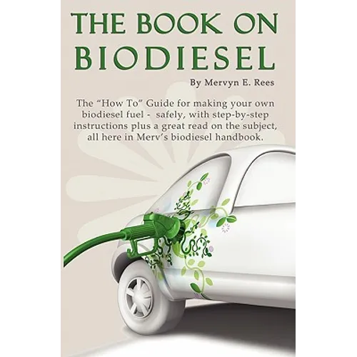 The Book On Biodiesel: The "How To" Guide for making your own biodiesel fuel - safely, with step-by-step instructions plus a great read on th