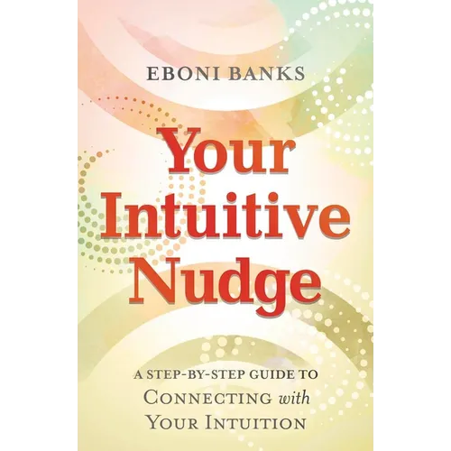 Your Intuitive Nudge: A Step-By-Step Guide to Connecting with Your Intuition