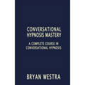 Conversational Hypnosis Mastery: A Complete Course In Conversational Hypnosis