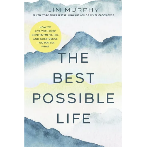 The Best Possible Life: How to Live with Deep Contentment, Joy, and Confidence--No Matter What