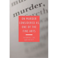 On Murder Considered as one of the Fine Arts: Including THREE MEMORABLE MURDERS, A SEQUEL TO 'MURDER CONSIDERED AS ONE OF THE FINE ARTS.
