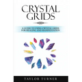 Crystal Grids: A Guide to Using Crystal Grids for Healing and Manifestation