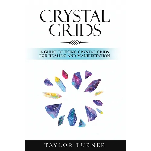 Crystal Grids: A Guide to Using Crystal Grids for Healing and Manifestation