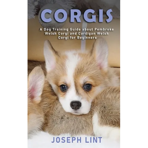 Corgis: A Dog Training Guide about Pembroke Welsh Corgi and Cardigan Welsh Corgi for Beginners