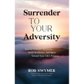 Surrender to Your Adversity: How to Conquer Adversity, Build Resilience, and Move Toward Your Life's Purpose
