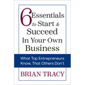 6 Essentials to Start & Succeed in Your Own Business: What Top Entrepreneurs Know, That Others Don't