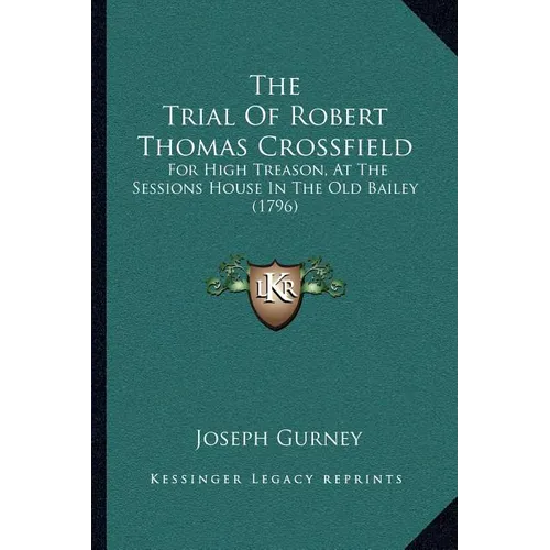 The Trial Of Robert Thomas Crossfield: For High Treason, At The Sessions House In The Old Bailey (1796)