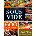 Sous Vide Cookbook for Beginners 600 Recipes: Effortless Everyday Meals to Make at Home