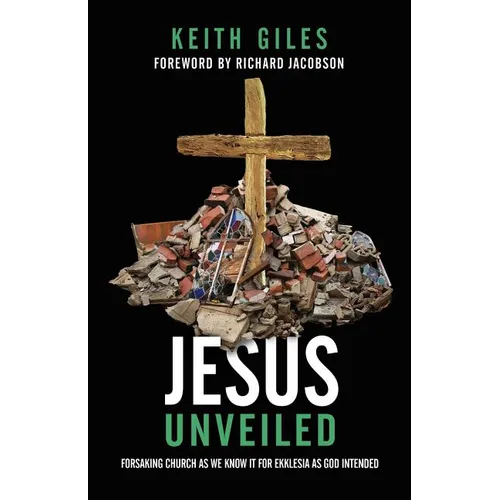 Jesus Unveiled: Forsaking Church as We Know It for Ekklesia as God Intended