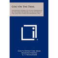Colt On The Trail: Fascinating Stories Of Actual Experiences In The Great Outdoors, In All Of Which The Colt Has Played An Important Part